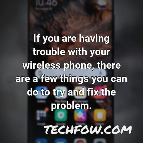 if you are having trouble with your wireless phone there are a few things you can do to try and fix the problem