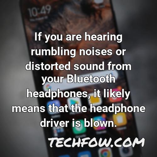 if you are hearing rumbling noises or distorted sound from your bluetooth headphones it likely means that the headphone driver is blown