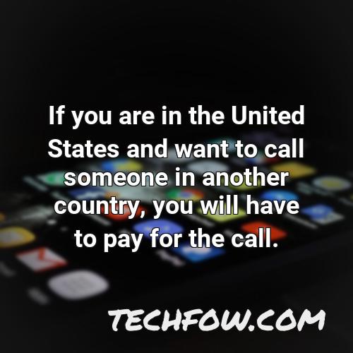 if you are in the united states and want to call someone in another country you will have to pay for the call
