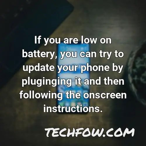 if you are low on battery you can try to update your phone by pluginging it and then following the onscreen instructions