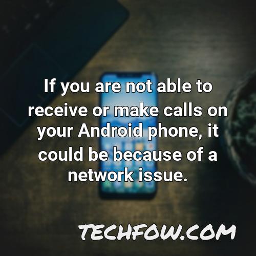 if you are not able to receive or make calls on your android phone it could be because of a network issue