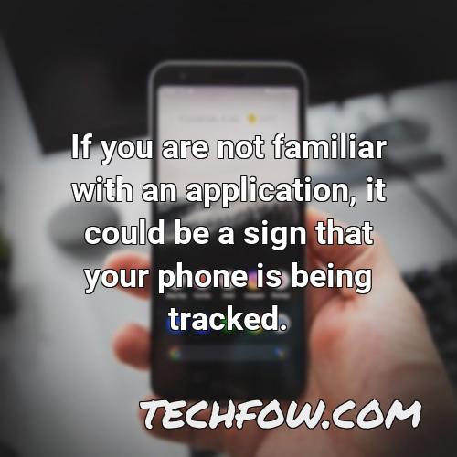 if you are not familiar with an application it could be a sign that your phone is being tracked