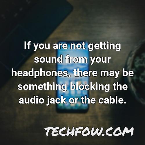 if you are not getting sound from your headphones there may be something blocking the audio jack or the cable