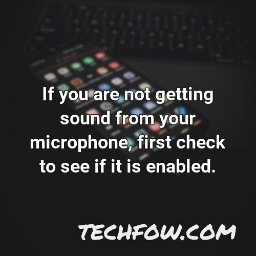 if you are not getting sound from your microphone first check to see if it is enabled