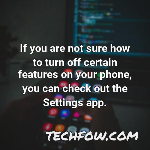 if you are not sure how to turn off certain features on your phone you can check out the settings app