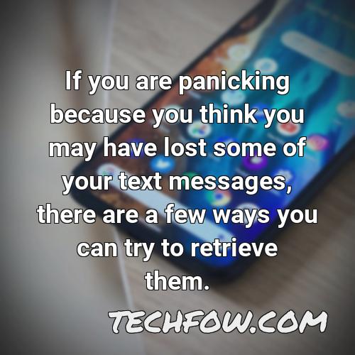 if you are panicking because you think you may have lost some of your text messages there are a few ways you can try to retrieve them