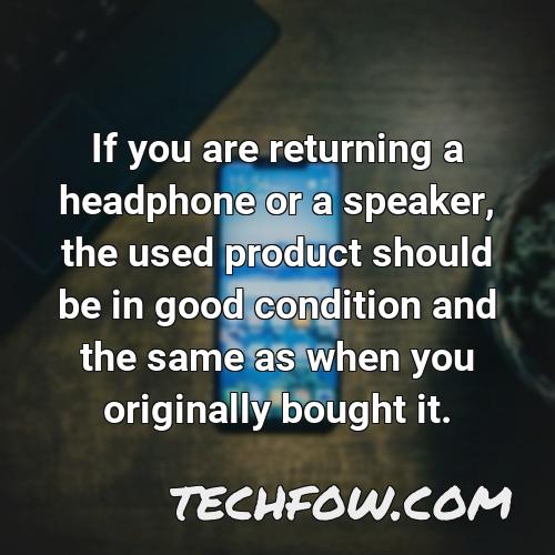 if you are returning a headphone or a speaker the used product should be in good condition and the same as when you originally bought it