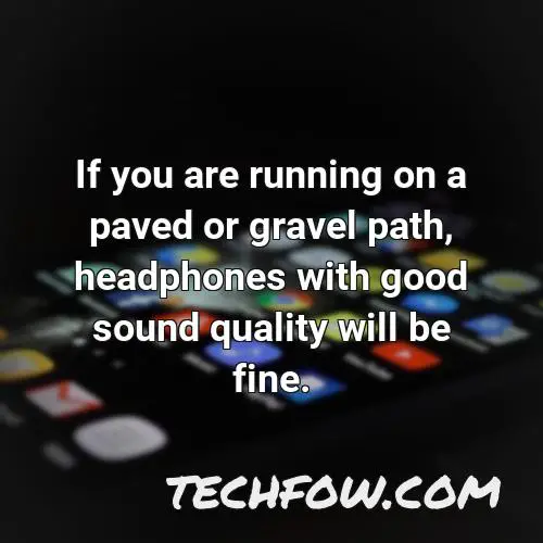 if you are running on a paved or gravel path headphones with good sound quality will be fine