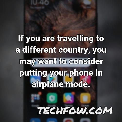 if you are travelling to a different country you may want to consider putting your phone in airplane mode
