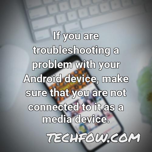 if you are troubleshooting a problem with your android device make sure that you are not connected to it as a media device