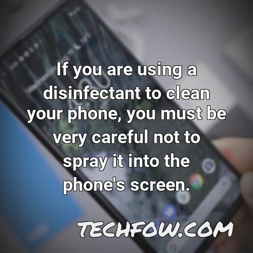 if you are using a disinfectant to clean your phone you must be very careful not to spray it into the phone s screen