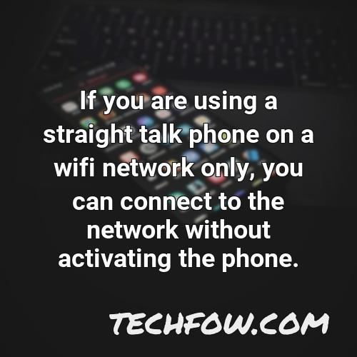 if you are using a straight talk phone on a wifi network only you can connect to the network without activating the phone
