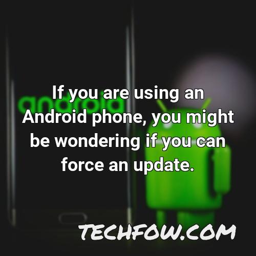 if you are using an android phone you might be wondering if you can force an update