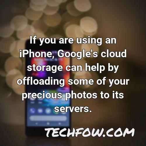 if you are using an iphone google s cloud storage can help by offloading some of your precious photos to its servers