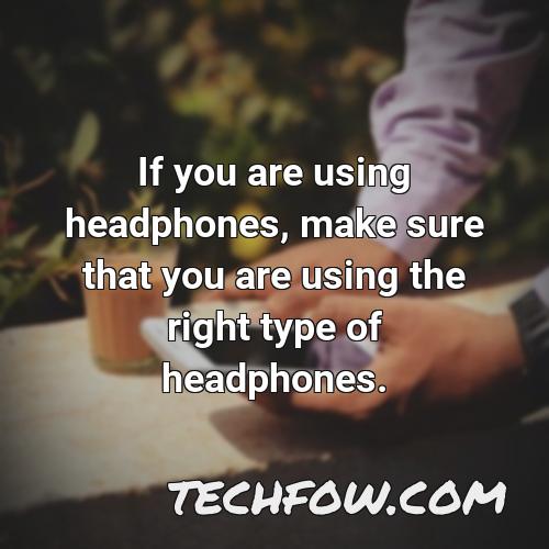 if you are using headphones make sure that you are using the right type of headphones