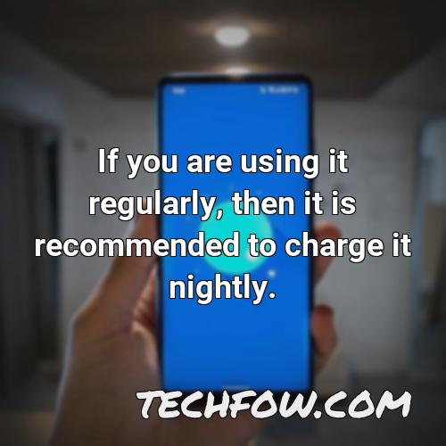 if you are using it regularly then it is recommended to charge it nightly