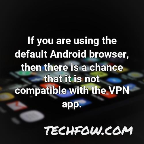 if you are using the default android browser then there is a chance that it is not compatible with the vpn app