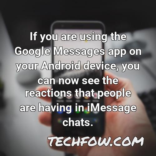 if you are using the google messages app on your android device you can now see the reactions that people are having in imessage chats