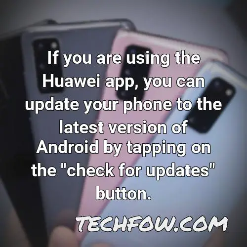 if you are using the huawei app you can update your phone to the latest version of android by tapping on the check for updates button