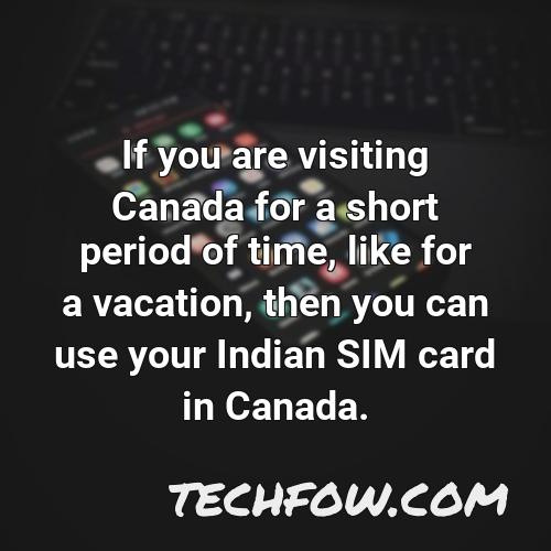if you are visiting canada for a short period of time like for a vacation then you can use your indian sim card in canada