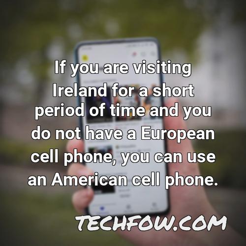 if you are visiting ireland for a short period of time and you do not have a european cell phone you can use an american cell phone