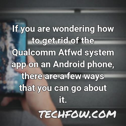 if you are wondering how to get rid of the qualcomm atfwd system app on an android phone there are a few ways that you can go about it