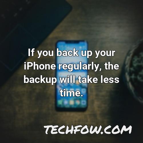 if you back up your iphone regularly the backup will take less time