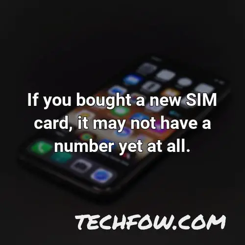 if you bought a new sim card it may not have a number yet at all