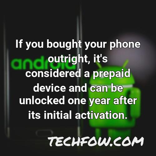 if you bought your phone outright it s considered a prepaid device and can be unlocked one year after its initial activation 1