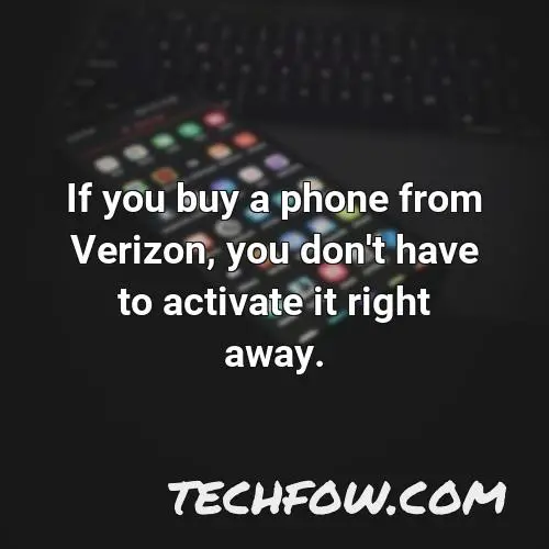 if you buy a phone from verizon you don t have to activate it right away