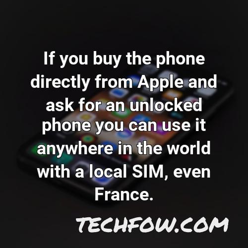 if you buy the phone directly from apple and ask for an unlocked phone you can use it anywhere in the world with a local sim even france