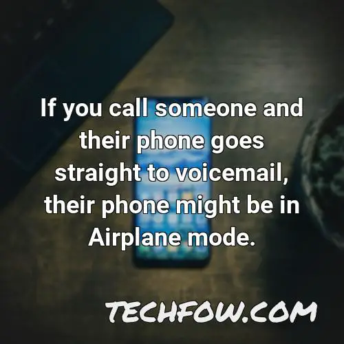 if you call someone and their phone goes straight to voicemail their phone might be in airplane mode