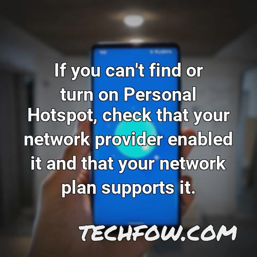 if you can t find or turn on personal hotspot check that your network provider enabled it and that your network plan supports it