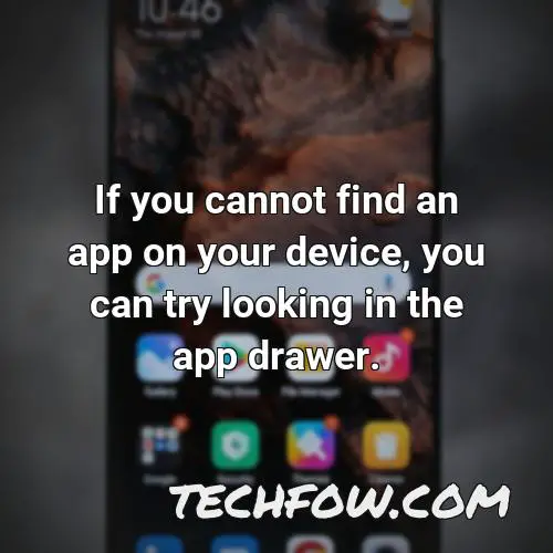 if you cannot find an app on your device you can try looking in the app drawer