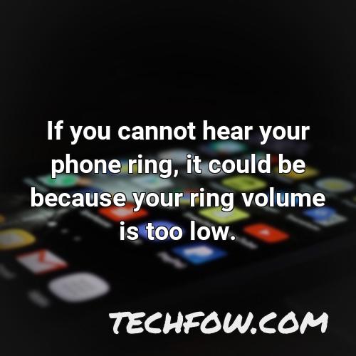 if you cannot hear your phone ring it could be because your ring volume is too low