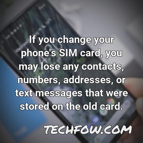 if you change your phone s sim card you may lose any contacts numbers addresses or text messages that were stored on the old card