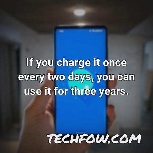 if you charge it once every two days you can use it for three years