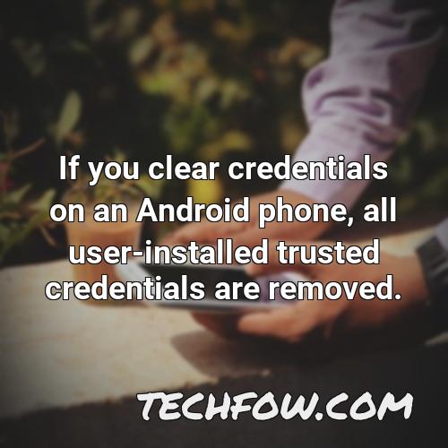 if you clear credentials on an android phone all user installed trusted credentials are removed