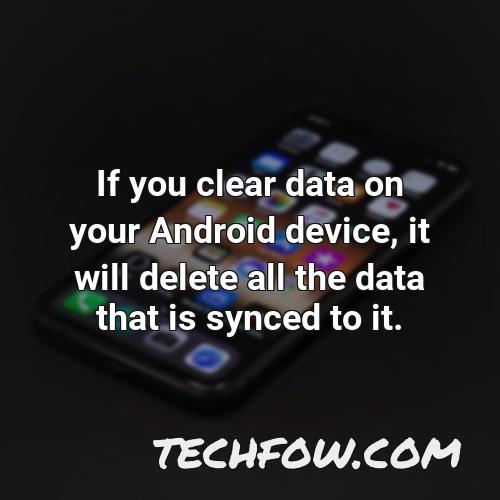 if you clear data on your android device it will delete all the data that is synced to it