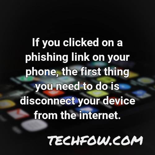 if you clicked on a phishing link on your phone the first thing you need to do is disconnect your device from the internet