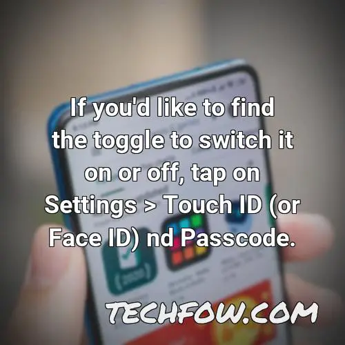 if you d like to find the toggle to switch it on or off tap on settings touch id or face id nd passcode