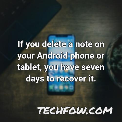 if you delete a note on your android phone or tablet you have seven days to recover it