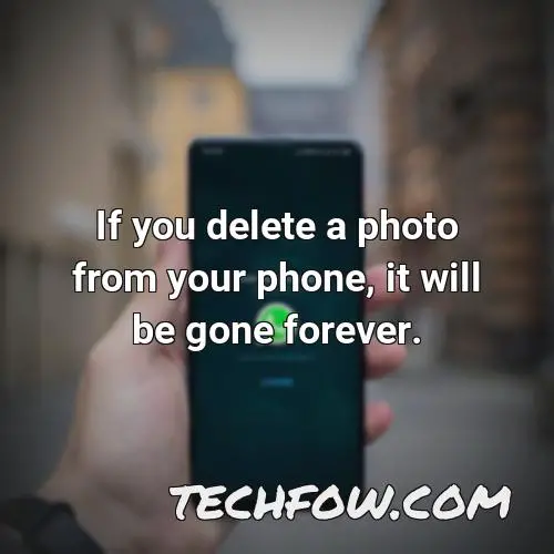 if you delete a photo from your phone it will be gone forever