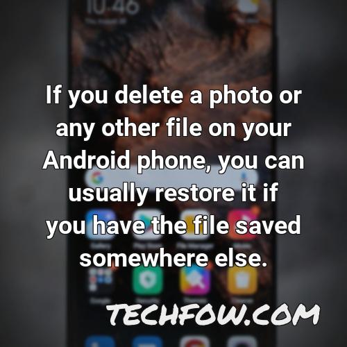 if you delete a photo or any other file on your android phone you can usually restore it if you have the file saved somewhere else
