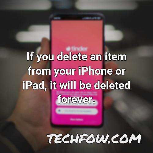 if you delete an item from your iphone or ipad it will be deleted forever