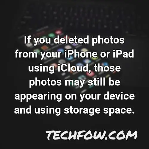 if you deleted photos from your iphone or ipad using icloud those photos may still be appearing on your device and using storage space