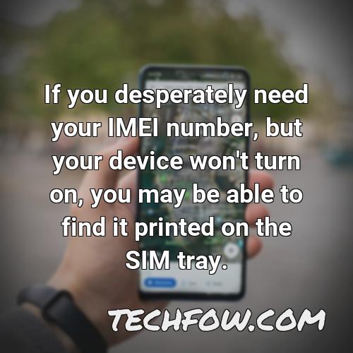 if you desperately need your imei number but your device won t turn on you may be able to find it printed on the sim tray