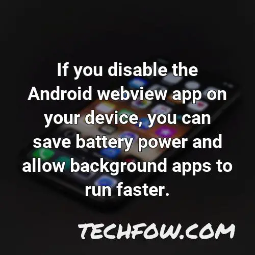 if you disable the android webview app on your device you can save battery power and allow background apps to run faster
