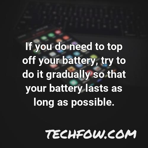 if you do need to top off your battery try to do it gradually so that your battery lasts as long as possible
