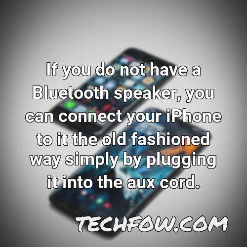 if you do not have a bluetooth speaker you can connect your iphone to it the old fashioned way simply by plugging it into the aux cord
